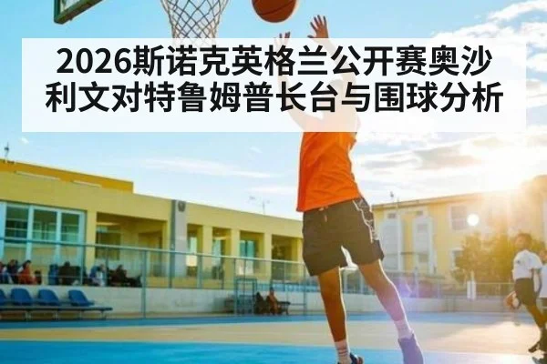 2026斯诺克英格兰公开赛奥沙利文对特鲁姆普长台与围球分析