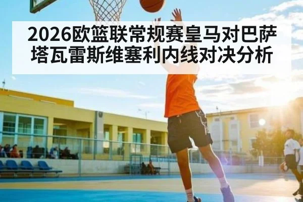2026欧篮联常规赛皇马对巴萨塔瓦雷斯维塞利内线对决分析