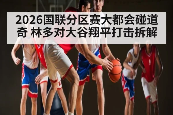 2026国联分区赛大都会碰道奇 林多对大谷翔平打击拆解