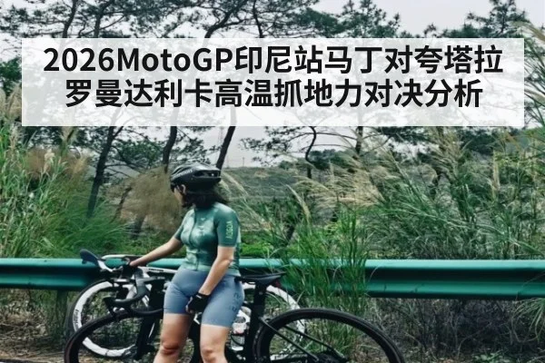 2026MotoGP印尼站马丁对夸塔拉罗曼达利卡高温抓地力对决分析